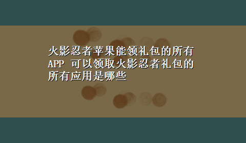 火影忍者苹果能领礼包的所有APP 可以领取火影忍者礼包的所有应用是哪些