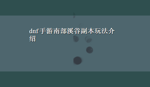 dnf手游南部溪谷副本玩法介绍