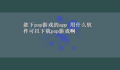 能下psp游戏的app 用什么软件可以x-zpsp游戏啊