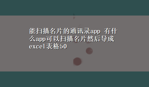 能扫描名片的通讯录app 有什么app可以扫描名片然后导成excel表格50