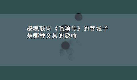 墨魂联诗《毛颖传》的管城子是哪种文具的隐喻