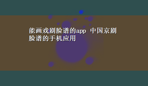 能画戏剧脸谱的app 中国京剧脸谱的手机应用