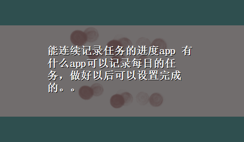 能连续记录任务的进度app 有什么app可以记录每日的任务，做好以后可以设置完成的。。