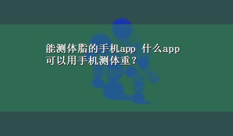 能测体脂的手机app 什么app可以用手机测体重？