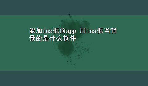 能加ins框的app 用ins框当背景的是什么软件