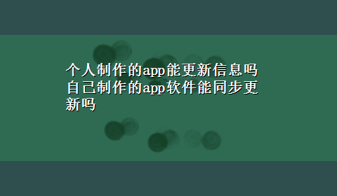 个人制作的app能更新信息吗 自己制作的app软件能同步更新吗