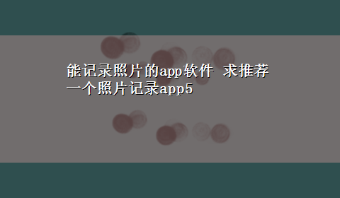 能记录照片的app软件 求推荐一个照片记录app5