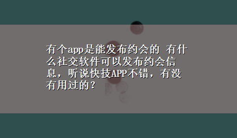 有个app是能发布约会的 有什么社交软件可以发布约会信息，听说快技APP不错，有没有用过的？