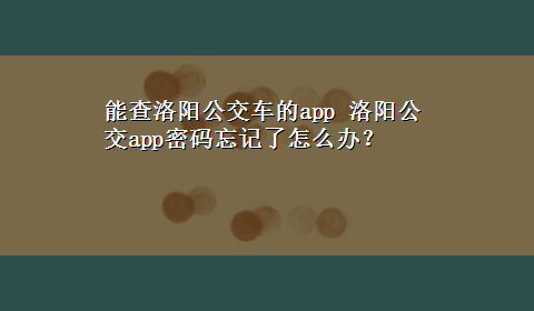 能查洛阳公交车的app 洛阳公交app密码忘记了怎么办？