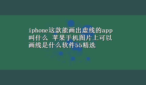 iphone这款能画出虚线的app叫什么 苹果手机图片上可以画线是什么软件55精选