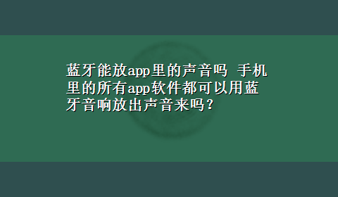 蓝牙能放app里的声音吗 手机里的所有app软件都可以用蓝牙音响放出声音来吗？