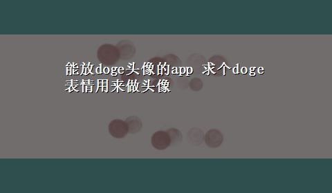 能放doge头像的app 求个doge表情用来做头像