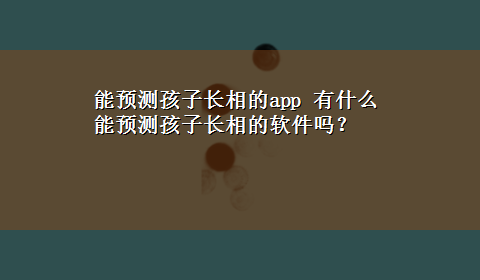 能预测孩子长相的app 有什么能预测孩子长相的软件吗？