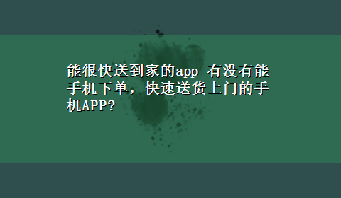 能很快送到家的app 有没有能手机下单，快速送货上门的手机APP?