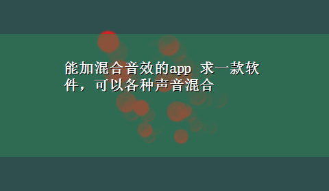 能加混合音效的app 求一款软件，可以各种声音混合