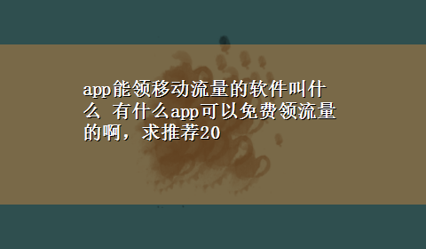 app能领移动流量的软件叫什么 有什么app可以免费领流量的啊，求推荐20