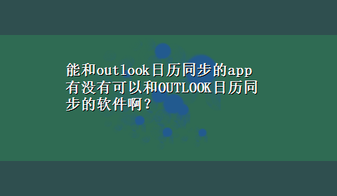 能和outlook日历同步的app 有没有可以和OUTLOOK日历同步的软件啊？