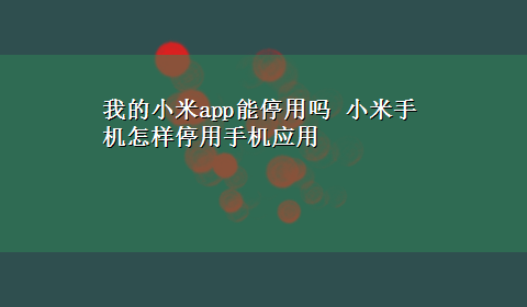 我的小米app能停用吗 小米手机怎样停用手机应用