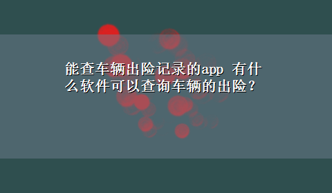 能查车辆出险记录的app 有什么软件可以查询车辆的出险？