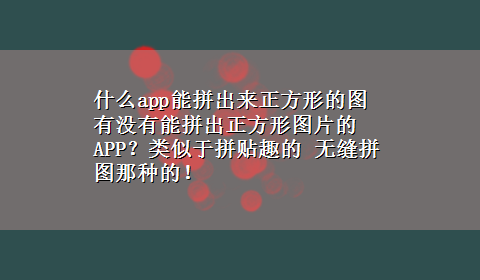 什么app能拼出来正方形的图 有没有能拼出正方形图片的APP？类似于拼贴趣的 无缝拼图那种的！