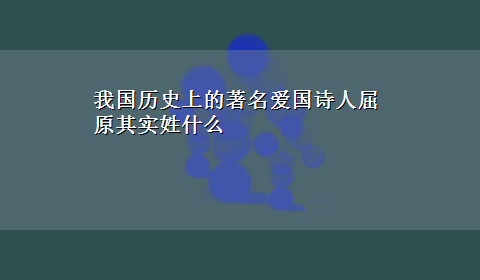 我国历史上的著名爱国诗人屈原其实姓什么