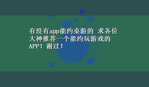 有没有app能约桌游的 求各位大神推荐一个能约玩游戏的APP！谢过！