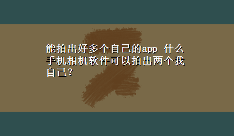 能拍出好多个自己的app 什么手机相机软件可以拍出两个我自己？