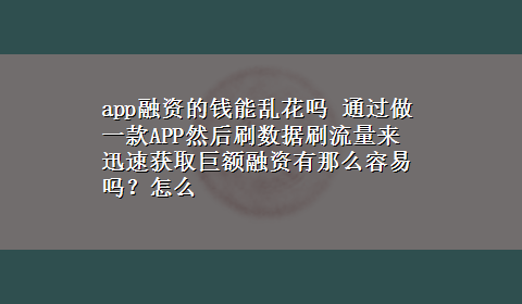 app融资的钱能乱花吗 通过做一款APP然后刷数据刷流量来迅速获取巨额融资有那么容易吗？怎么