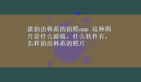 能拍出韩范的拍照app 这种图片是什么滤镜，什么软件有，怎样拍出韩范的照片