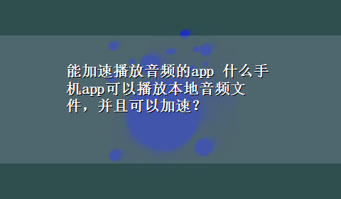 能加速播放音频的app 什么手机app可以播放本地音频文件，并且可以加速？