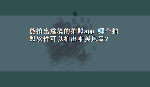 能拍出意境的拍照app 哪个拍照软件可以拍出唯美风景?