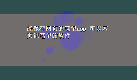 能保存网页的笔记app 可以网页记笔记的软件