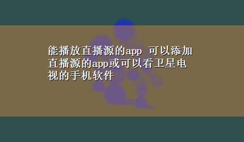 能播放直播源的app 可以添加直播源的app或可以看卫星电视的手机软件