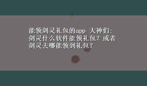 能领剑灵礼包的app 大神们:剑灵什么软件能领礼包？或者剑灵去哪能领到礼包？