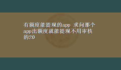 有额度能提现的app 求问那个app出额度就能提现不用审核的20