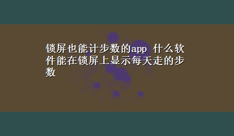 锁屏也能计步数的app 什么软件能在锁屏上显示每天走的步数