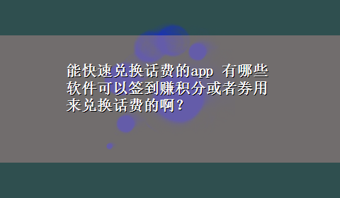 能快速兑换话费的app 有哪些软件可以签到赚积分或者券用来兑换话费的啊？