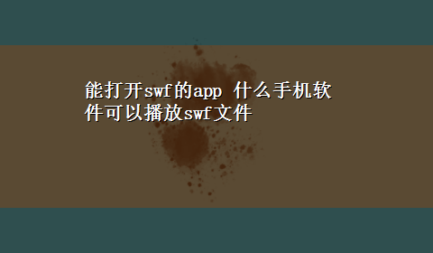 能打开swf的app 什么手机软件可以播放swf文件