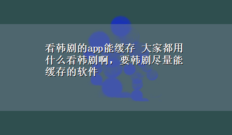 看韩剧的app能缓存 大家都用什么看韩剧啊，要韩剧尽量能缓存的软件