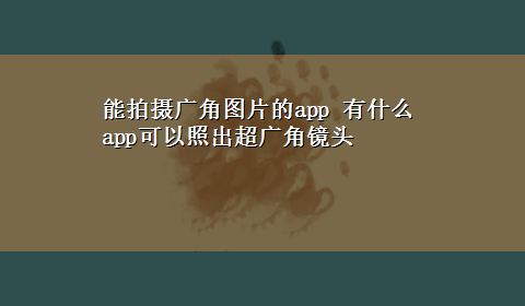 能拍摄广角图片的app 有什么app可以照出超广角镜头