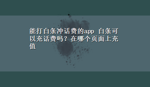 能打白条冲话费的app 白条可以充话费吗？在哪个页面上充值