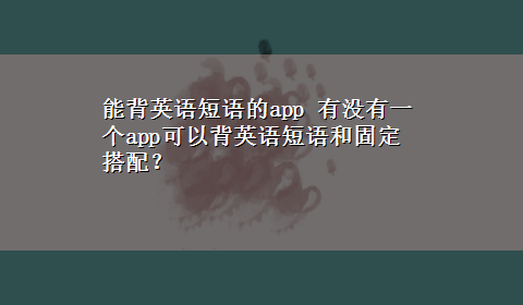 能背英语短语的app 有没有一个app可以背英语短语和固定搭配？