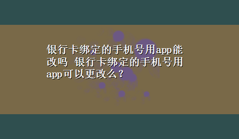 银行卡绑定的手机号用app能改吗 银行卡绑定的手机号用app可以更改么？