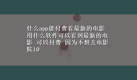 什么app能付费看最新的电影 用什么软件可以看到最新的电影 可以付费 因为不想去电影院10