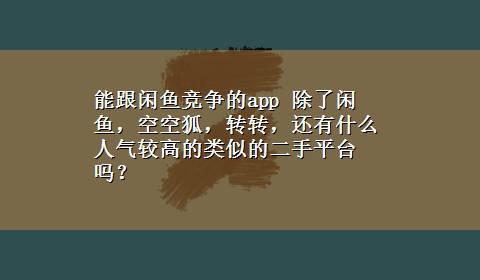 能跟闲鱼竞争的app 除了闲鱼，空空狐，转转，还有什么人气较高的类似的二手平台吗？