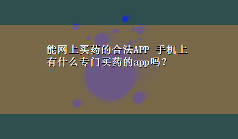 能网上买药的合法APP 手机上有什么专门买药的app吗？