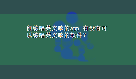 能练唱英文歌的app 有没有可以练唱英文歌的软件？