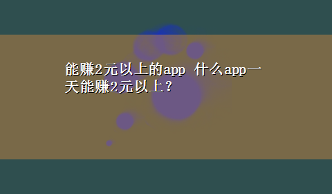 能赚2元以上的app 什么app一天能赚2元以上？