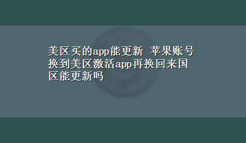 美区买的app能更新 苹果账号换到美区激活app再换回来国区能更新吗