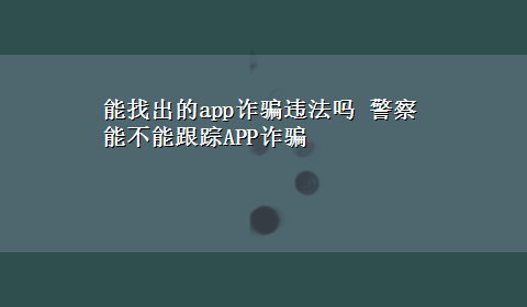 能找出的app诈骗违法吗 警察能不能跟踪APP诈骗